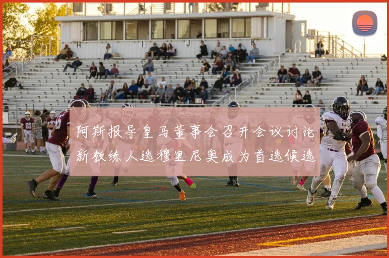 阿斯报导皇马董事会召开会议讨论新教练人选穆里尼奥成为首选候选人