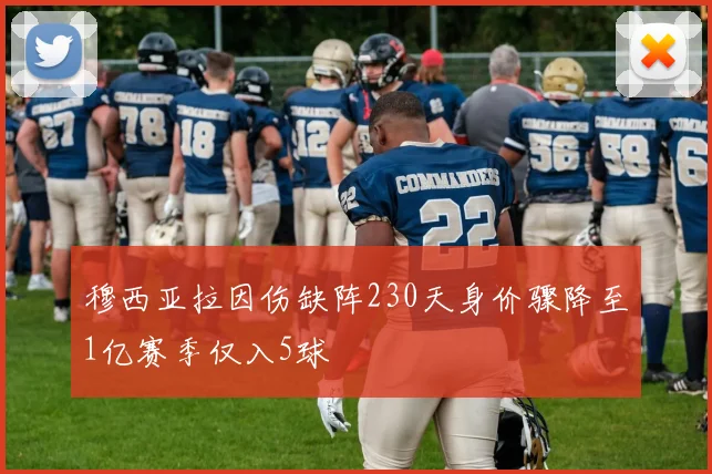 穆西亚拉因伤缺阵230天身价骤降至1亿赛季仅入5球