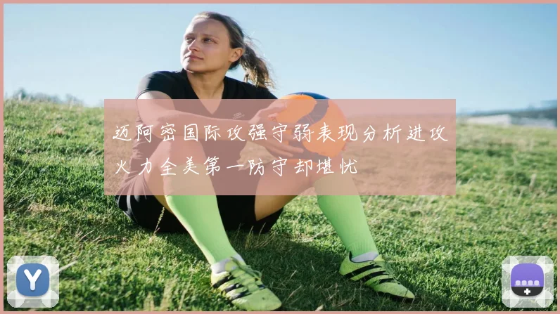 迈阿密国际攻强守弱表现分析进攻火力全美第一防守却堪忧