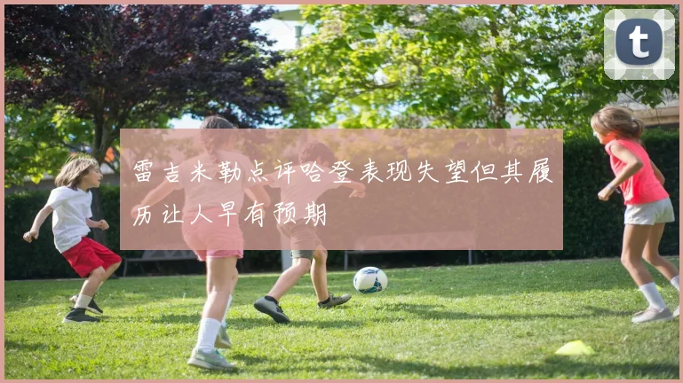 雷吉米勒点评哈登表现失望但其履历让人早有预期