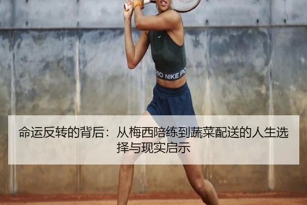 命运反转的背后：从梅西陪练到蔬菜配送的人生选择与现实启示